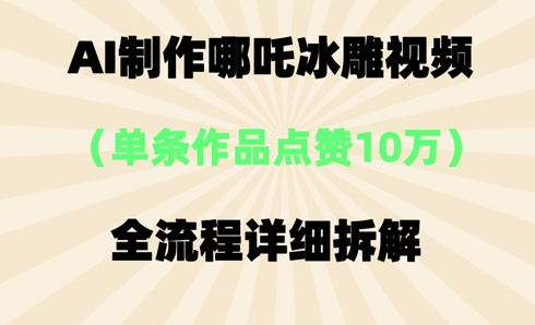 AI哪吒冰雕视频，单条视频点赞10W+，全流程详细拆解-小白网创