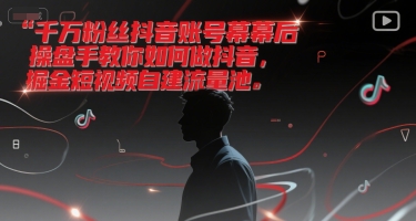 千万粉丝抖音账号幕后操盘手教你如何做抖音，掘金短视频自建流量池-小白网创