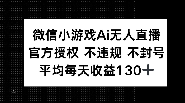 微信小游戏AI无人直播，不违规 不封号，官方授权 每天收益130+-小白网创