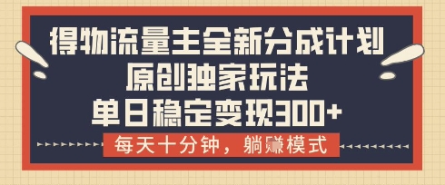 得物流量主全新分成计划模式，原创独家玩法，每天十分钟，躺挣模式，单日稳定变现3张+【揭秘】-小白网创