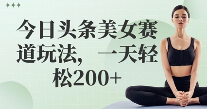 今日头条美女赛道玩法，一天轻松2张+-小白网创
