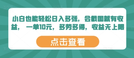小白也能轻松日入多张，会截图就有收益， 一单10元，多劳多得，收益无上限-小白网创