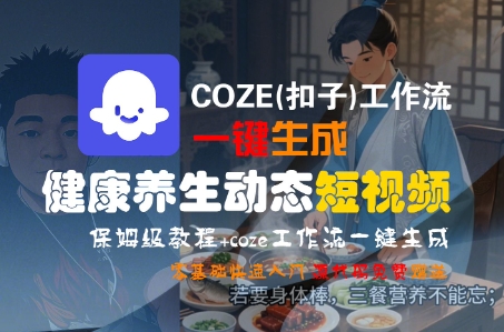 COZE(扣子)工作流一键生成健康养生动态短视频，保姆级教程，零基础快速入门-小白网创
