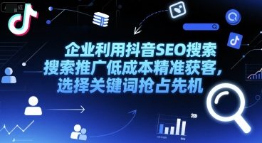 企业利用抖音SEO搜索推广低成本精准获客，选择关键词抢占先机-小白网创