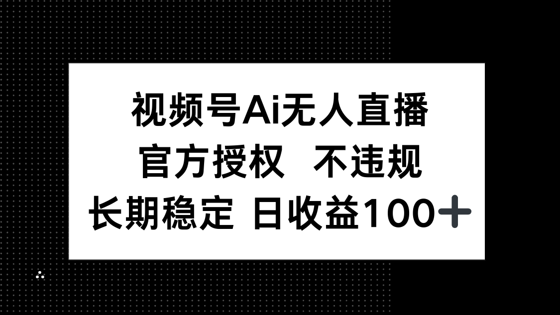 （14349期）视频号AI无人直播，官方授权 不违规，单日平均收益100+-小白网创