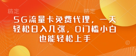 5G流量卡免费代理，一天轻松日入几张，0门槛小白也能轻松上手-小白网创