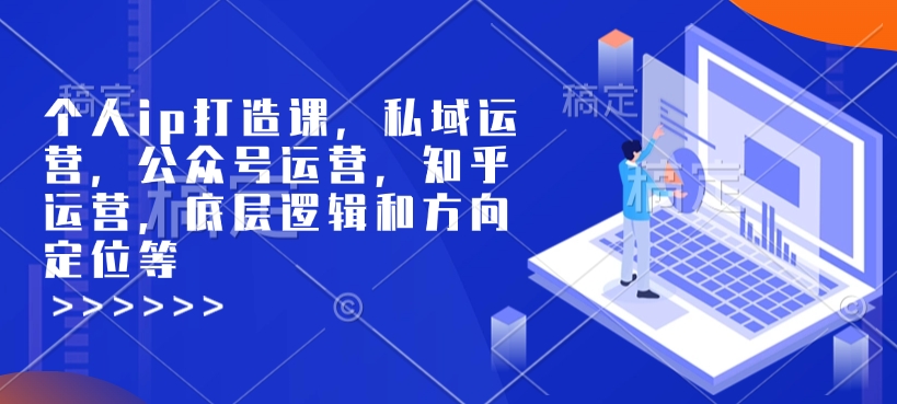 个人ip打造课，私域运营，公众号运营，知乎运营，底层逻辑和方向定位等-小白网创