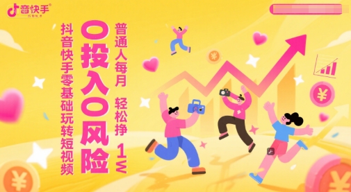 抖音快手零基础玩转短视频，0投入0风险，普通人每月轻松挣1W-小白网创
