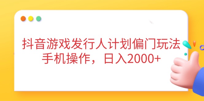 （14371期）抖音游戏发行人计划偏门玩法，手机操作，日入2000+-小白网创