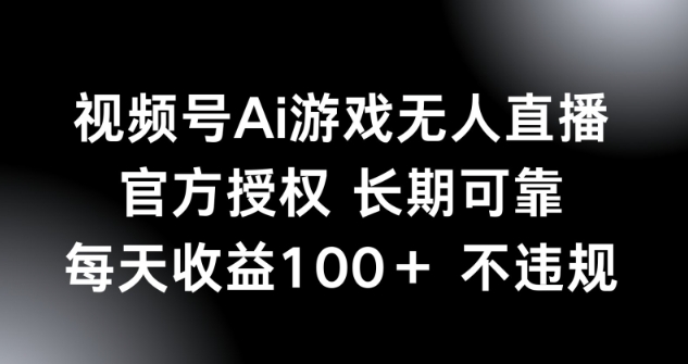 视频号AI游戏无人直播，官方授权 长期可靠，每天收益100+不违规-小白网创