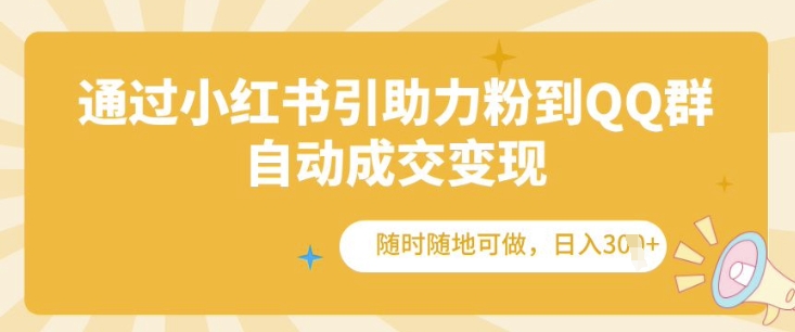 通过小红书引助力粉到QQ群，自动成交变现，随时随地可做，日入几张-小白网创