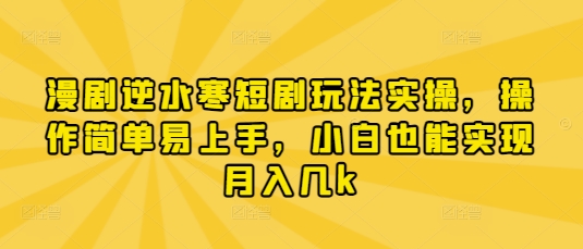 漫剧逆水寒短剧玩法实操，操作简单易上手，小白也能实现月入几k-小白网创