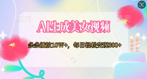 AI生成美女视频，条条播放10W+，每日轻松变现300+-小白网创