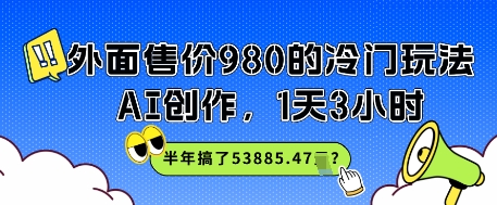 外面售价980的冷门玩法，AI创作，1天3小时，半年搞了53885.47？-小白网创