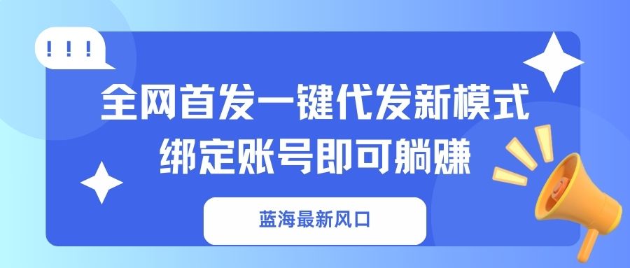 （14183期）蓝海最新风口，全网首发一键代发新模式！绑定账号即可躺赚-小白网创