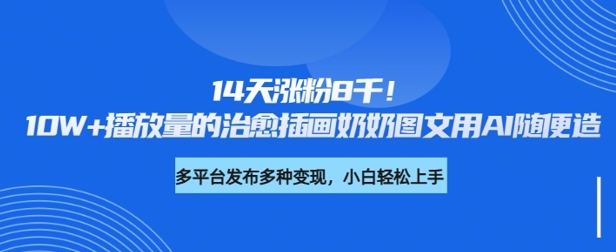 14天涨粉8千，10W+播放量的治愈插画奶奶图文用AI随便造-小白网创