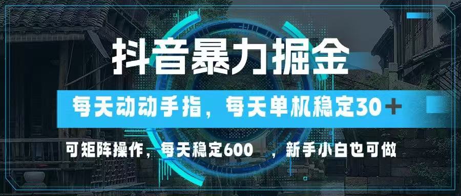 （14541期）抖音暴力掘金，动动手指就可以，单机30+，可矩阵操作，每天稳定600+，…-小白网创