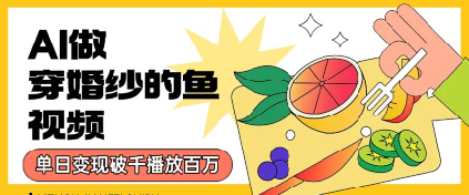 用AI制作穿婚纱的鱼视频，单日变现多张，轻松收割百万播放-小白网创