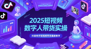 2025短视频数字人带货实操，抖音快手短视频带货最新教学-小白网创
