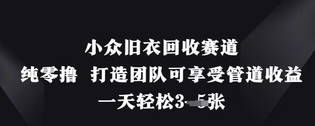 小众旧衣回收赛道，纯零撸 打造团队可享受管道收益，一天轻松3张-小白网创