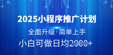 2025小程序推广计划，全面升级，简单上手，日均多张【揭秘】-小白网创