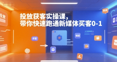 投放获客实操课，带你快速跑通新媒体买客0-1-小白网创