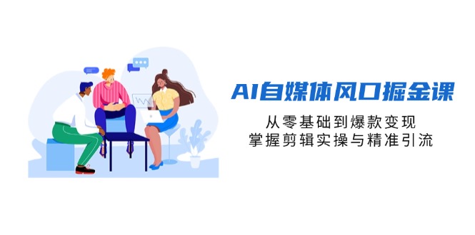 （14329期）AI自媒体风口掘金课，从零基础到爆款变现，掌握剪辑实操与精准引流-小白网创