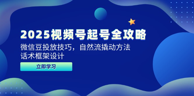 （14919期）2025视频号起号全攻略，微信豆投放技巧，自然流撬动方法，话术框架设计-小白网创
