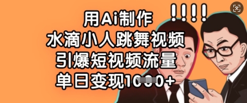 用Ai制作水滴小人跳舞视频，引爆短视频流量，单日变现数张-小白网创