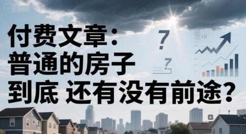 付费文章：普通的房子到底还有没有前途？-小白网创