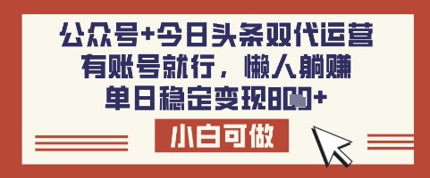 公众号+今日头条双代运营，有账号就行，单日稳定变现8张【揭秘】-小白网创