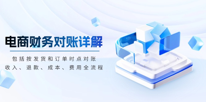 （13586期）电商财务对账详解，包括按发货和订单时点对账，收入、退款、成本、费用-小白网创