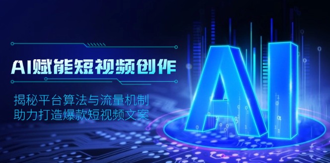（13911期）AI赋能短视频创作，揭秘平台算法与流量机制，助力打造爆款短视频文案-小白网创