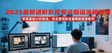 2025最新进阶影视解说搬运洗稿教程，零基础小白首选，自主原创的去重模板搭建教学-小白网创