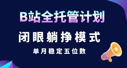 【B站全托管计划】闭眼躺挣模式，单月稳定五位数【揭秘】-小白网创