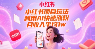 小红书项目玩法，利用AI快速涨粉，月收入平均1w+-小白网创