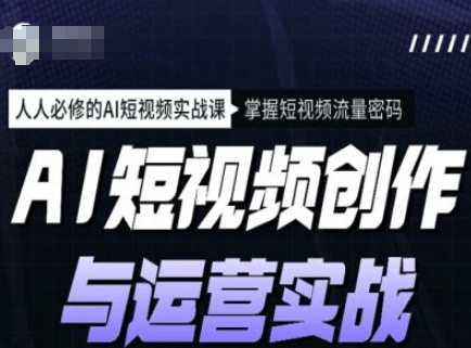 AI短视频创作与运营实战课程，人人必修的AI短视频实战课，掌握短视频流量密码-小白网创