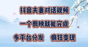 有手就会，抖音夫妻对话视频，一个剪映就能完成，多平台分发，疯狂涨粉-小白网创