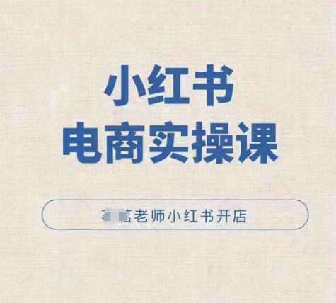 小红薯电商实操课，小红书开店实操必学课-小白网创