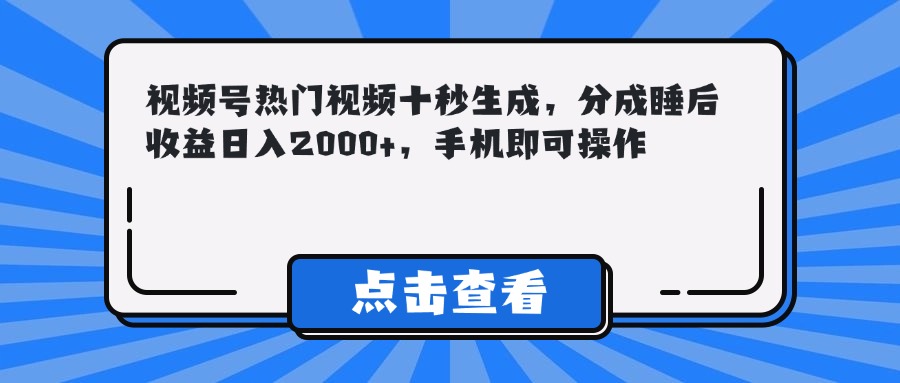 （14851期）视频号热门视频十秒生成，分成睡后收益日入2000+，手机即可操作-小白网创