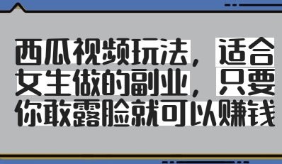 西瓜视频玩法，适合女生做的副业，只要你敢露脸就有收益-小白网创
