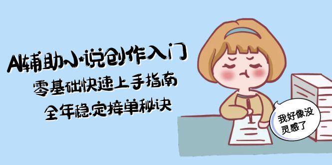 （15067期）AI辅助小说创作入门，零基础快速上手指南，全年稳定接单秘诀-小白网创