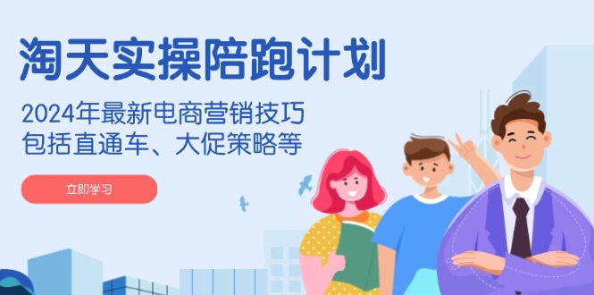 （14008期）淘天实操陪跑计划，2024年最新电商营销技巧，包括直通车、大促策略等-小白网创