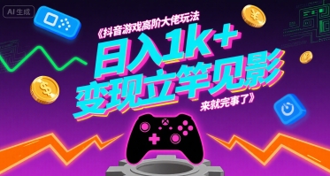 抖音游戏高阶大佬玩法，日入1k+，变现立竿见影，来就完事了【揭秘】-小白网创