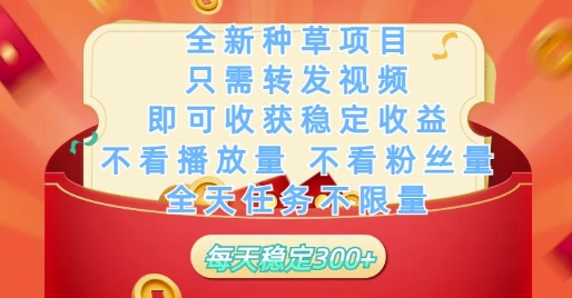 全新种草项目只需转发视频，即可收获稳定收益，不看播放量不看粉丝量，全天任务不限量，每天稳定3张【揭秘】-小白网创