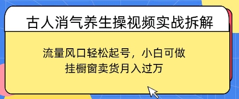 古人消气养生操视频实战拆解，流量风口轻松起号，小白可做，挂橱窗卖货月入过W-小白网创