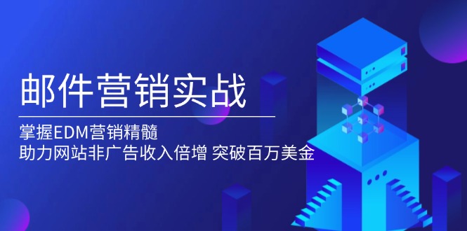 （13954期）邮件营销实战，掌握EDM营销精髓，助力网站非广告收入倍增，突破百万美金-小白网创