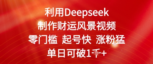 利用Deepseek制作财运风景视频，零门槛起号快涨粉猛，单日收益几张-小白网创