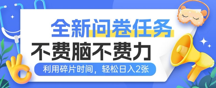 全新问卷任务，不费脑不费力!利用碎片时间，轻松日入2张-小白网创