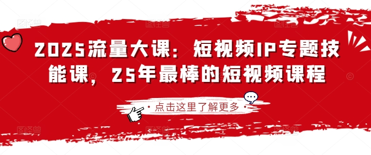 2025流量大课：短视频IP专题技能课，25年最棒的短视频课程-小白网创